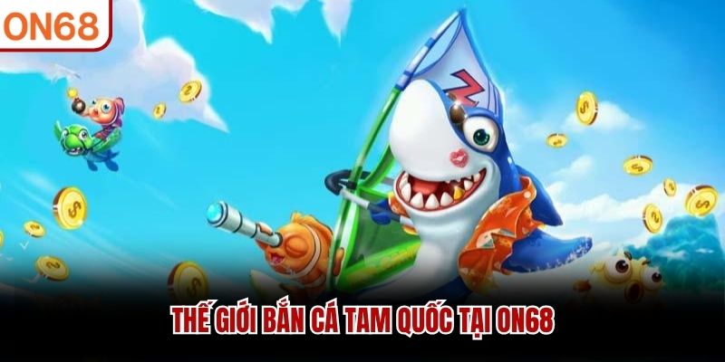 Thế giới bắn c&aacute; Tam Quốc tại ON68